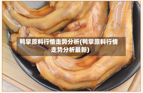 鸭掌原料行情走势分析(鸭掌原料行情走势分析最新)-第2张图片