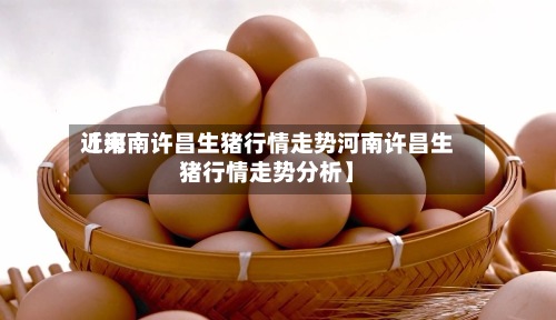 近来【河南许昌生猪行情走势河南许昌生猪行情走势分析】
