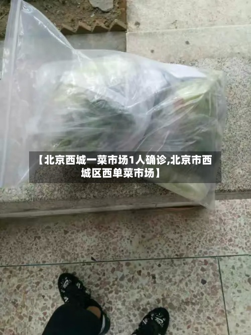 【北京西城一菜市场1人确诊,北京市西城区西单菜市场】