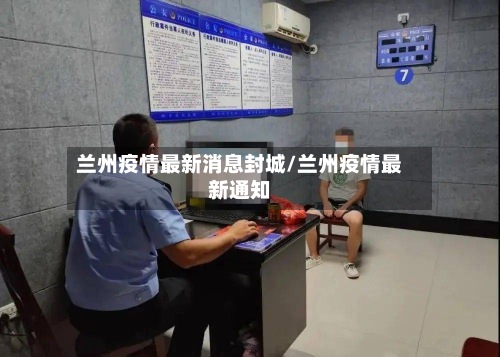 兰州疫情最新消息封城/兰州疫情最新通知-第2张图片