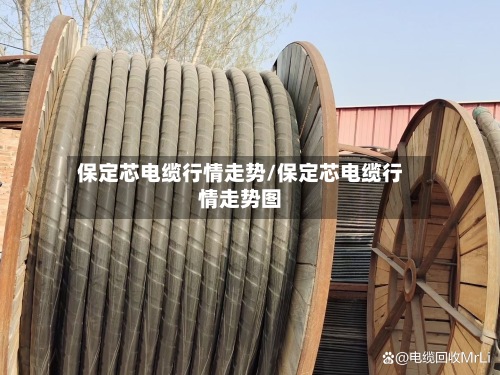 保定芯电缆行情走势/保定芯电缆行情走势图-第2张图片