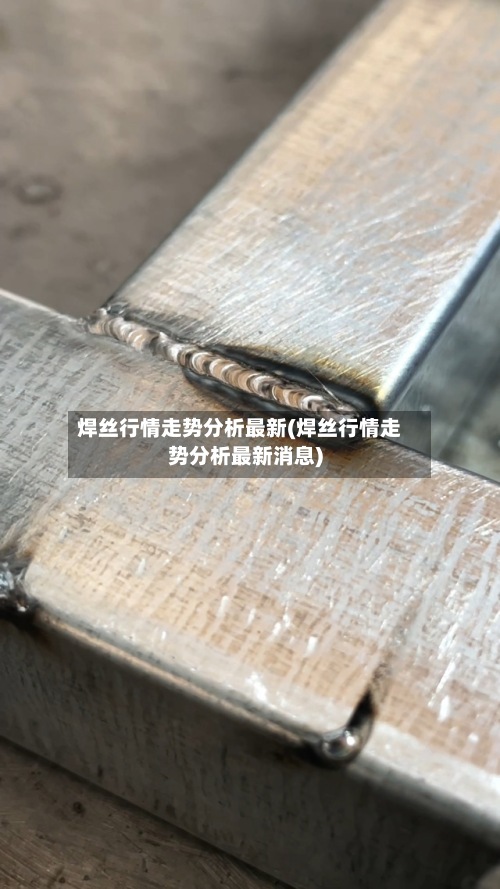 焊丝行情走势分析最新(焊丝行情走势分析最新消息)-第3张图片