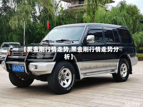 【黑金刚行情走势,黑金刚行情走势分析】-第3张图片