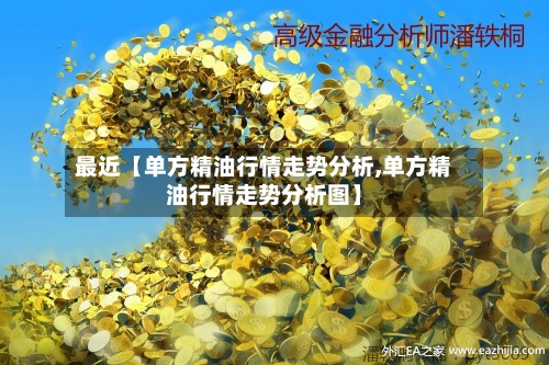 最近【单方精油行情走势分析,单方精油行情走势分析图】-第2张图片