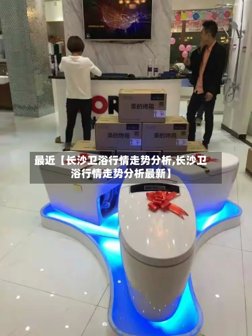 最近【长沙卫浴行情走势分析,长沙卫浴行情走势分析最新】