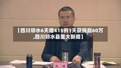 【四川邻水6天增415例1天获捐超60万,四川邻水县重大新闻】