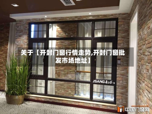 关于【开封门窗行情走势,开封门窗批发市场地址】-第2张图片