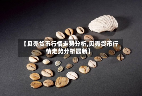 【贝壳货币行情走势分析,贝壳货币行情走势分析最新】