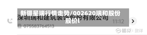 新疆星瑞行情走势/002620瑞和股份股价l