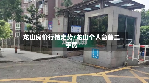 龙山房价行情走势/龙山个人急售二手房-第3张图片