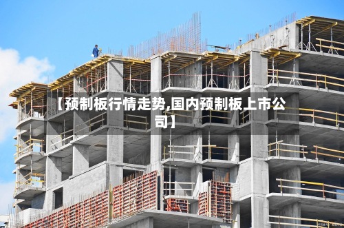 【预制板行情走势,国内预制板上市公司】