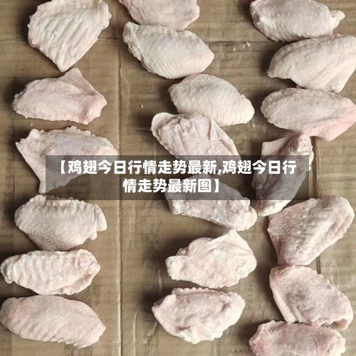 【鸡翅今日行情走势最新,鸡翅今日行情走势最新图】