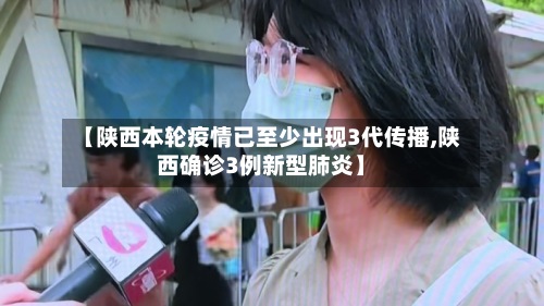 【陕西本轮疫情已至少出现3代传播,陕西确诊3例新型肺炎】
