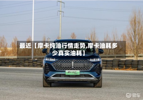 最近【摩卡纯油行情走势,摩卡油耗多少真实油耗】-第3张图片