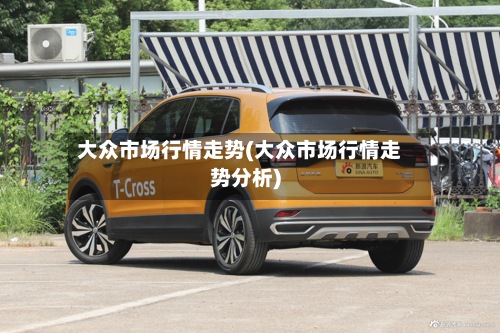 大众市场行情走势(大众市场行情走势分析)