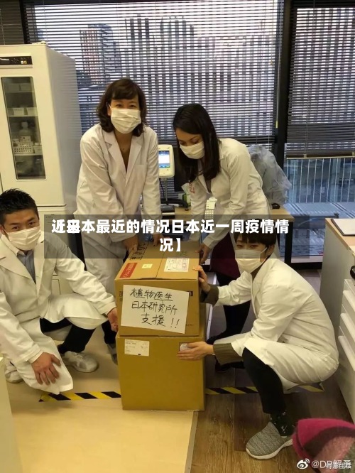 近来【日本最近的情况日本近一周疫情情况】