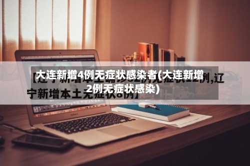 大连新增4例无症状感染者(大连新增2例无症状感染)-第2张图片
