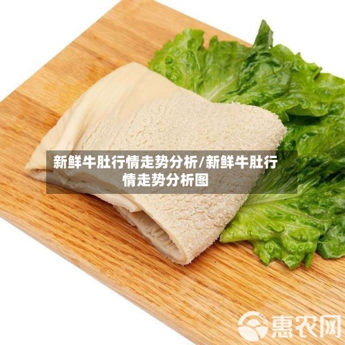 新鲜牛肚行情走势分析/新鲜牛肚行情走势分析图-第3张图片