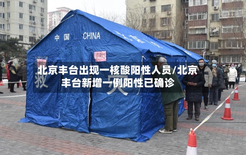 北京丰台出现一核酸阳性人员/北京丰台新增一例阳性已确诊-第2张图片