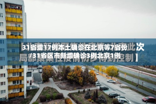 31省增17例本土确诊在北京等7省份/31省区市新增确诊3例北京1例