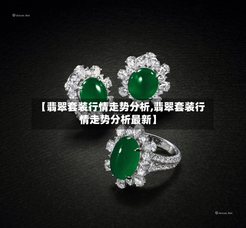 【翡翠套装行情走势分析,翡翠套装行情走势分析最新】