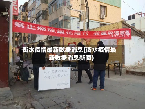 衡水疫情最新数据消息(衡水疫情最新数据消息新闻)-第2张图片