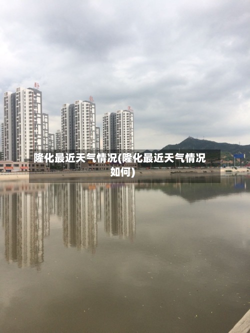 隆化最近天气情况(隆化最近天气情况如何)-第3张图片
