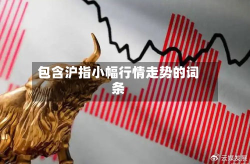 包含沪指小幅行情走势的词条-第2张图片