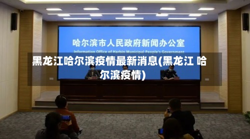黑龙江哈尔滨疫情最新消息(黑龙江 哈尔滨疫情)-第2张图片