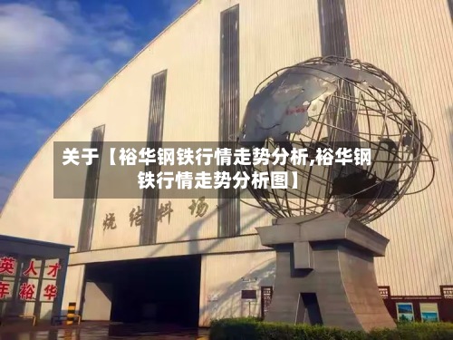 关于【裕华钢铁行情走势分析,裕华钢铁行情走势分析图】-第2张图片