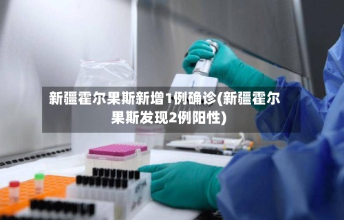 新疆霍尔果斯新增1例确诊(新疆霍尔果斯发现2例阳性)