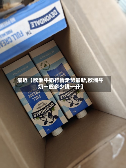 最近【欧洲牛奶行情走势最新,欧洲牛奶一般多少钱一升】