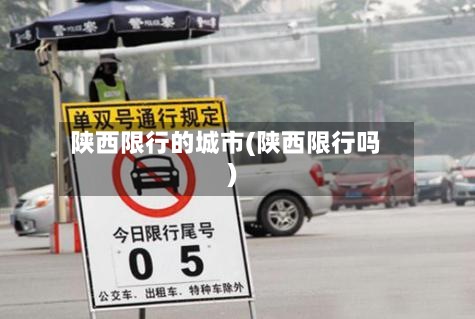 陕西限行的城市(陕西限行吗)-第2张图片