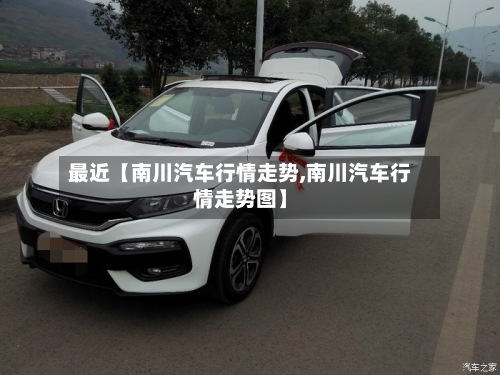 最近【南川汽车行情走势,南川汽车行情走势图】-第2张图片