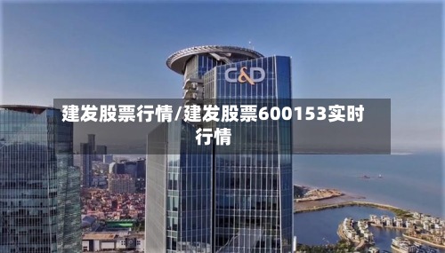 建发股票行情/建发股票600153实时行情