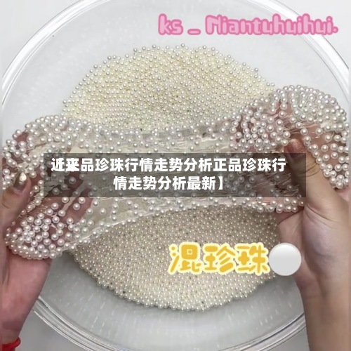 近来【正品珍珠行情走势分析正品珍珠行情走势分析最新】