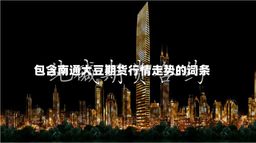 包含南通大豆期货行情走势的词条