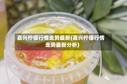 嘉兴柠檬行情走势最新(嘉兴柠檬行情走势最新分析)-第2张图片