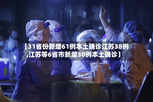 【31省份新增61例本土确诊江苏38例,江苏等6省市新增30例本土确诊】