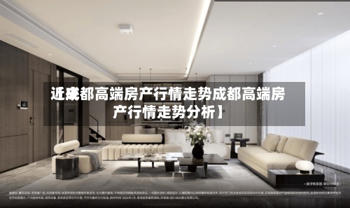 近来【成都高端房产行情走势成都高端房产行情走势分析】-第3张图片