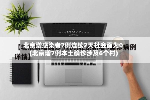 北京增感染者7例连续2天社会面为0(北京增7例本土确诊涉及6个村)-第2张图片