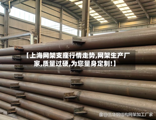 【上海网架支座行情走势,网架生产厂家,质量过硬,为您量身定制!】