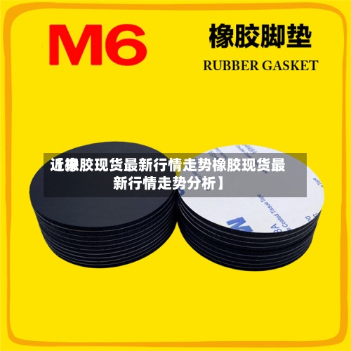 近来【橡胶现货最新行情走势橡胶现货最新行情走势分析】