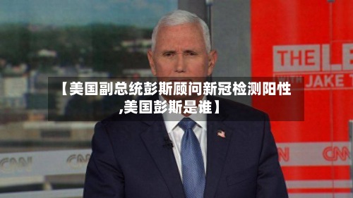 【美国副总统彭斯顾问新冠检测阳性,美国彭斯是谁】-第3张图片