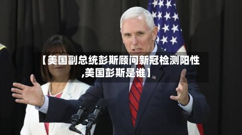 【美国副总统彭斯顾问新冠检测阳性,美国彭斯是谁】