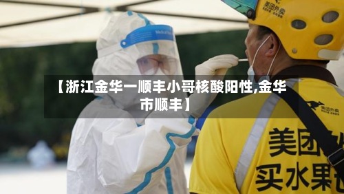 【浙江金华一顺丰小哥核酸阳性,金华市顺丰】