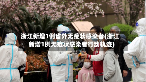 浙江新增1例省外无症状感染者(浙江新增1例无症状感染者行动轨迹)