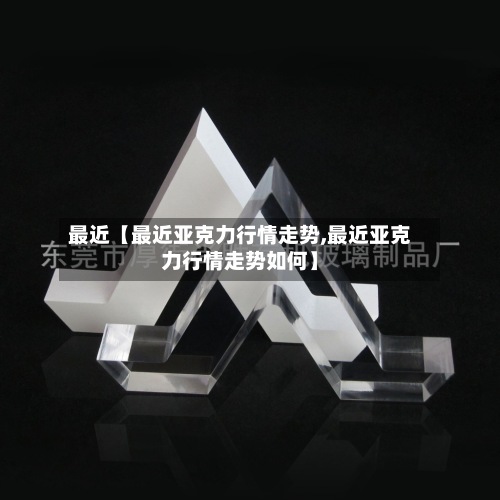 最近【最近亚克力行情走势,最近亚克力行情走势如何】-第2张图片