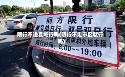 限行不进县城行吗(限行不走市区就行吗)-第3张图片