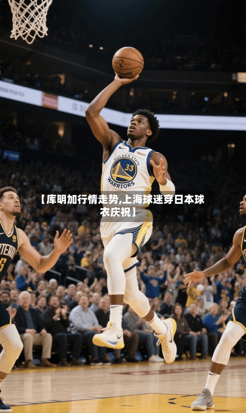 【库明加行情走势,上海球迷穿日本球衣庆祝】-第2张图片